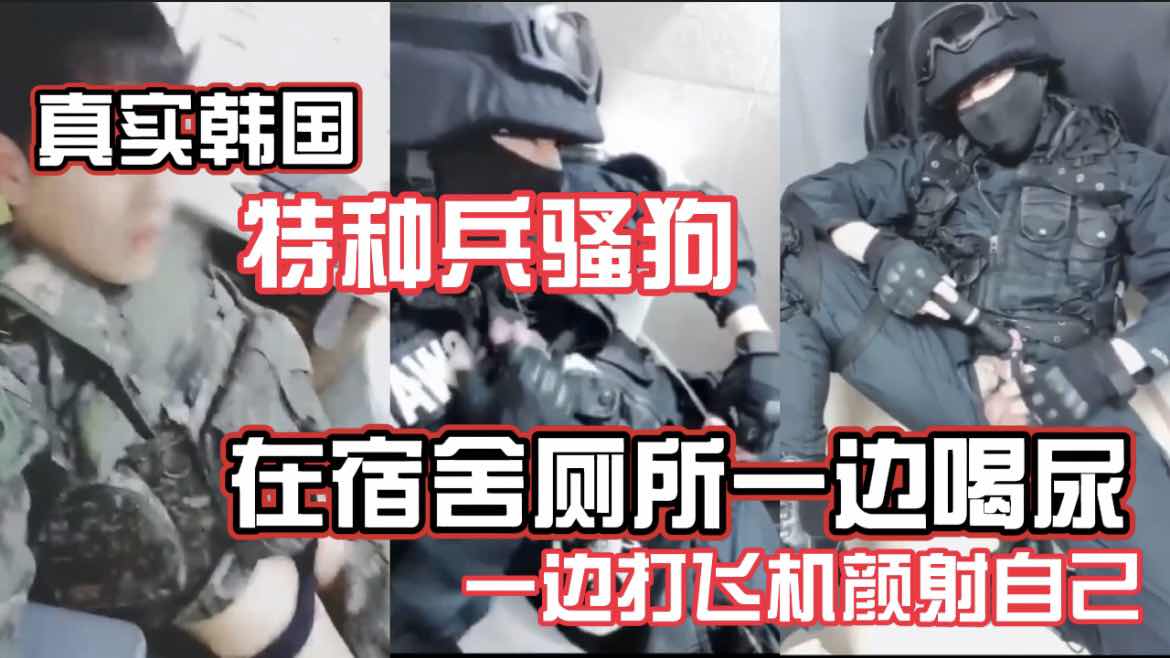 真实韩国特种兵骚狗 在宿舍厕所一边喝尿一边打飞机颜射自己