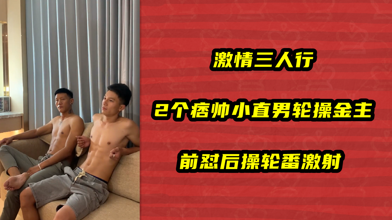 激情三人行，2个痞帅小直男轮操金主，前怼后操轮番激射