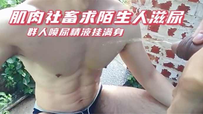 肌肉社畜求陌生人滋尿，群人喷尿精液挂满身。