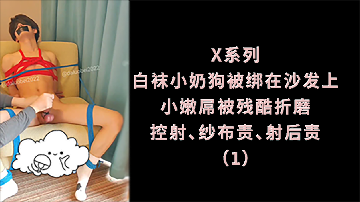 X系列 白袜小奶狗被绑在沙发上 小嫩屌被残酷折磨 控射 纱布责 射后责