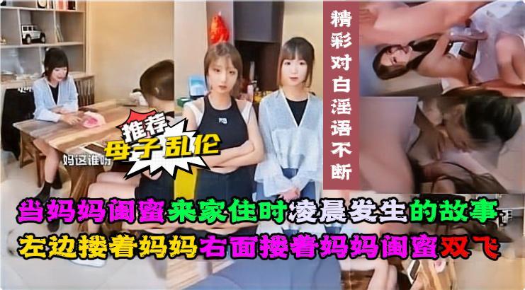 当妈妈闺蜜来家住时左边搂着妈妈右面搂着妈妈闺蜜双飞。-精品力荐-xj