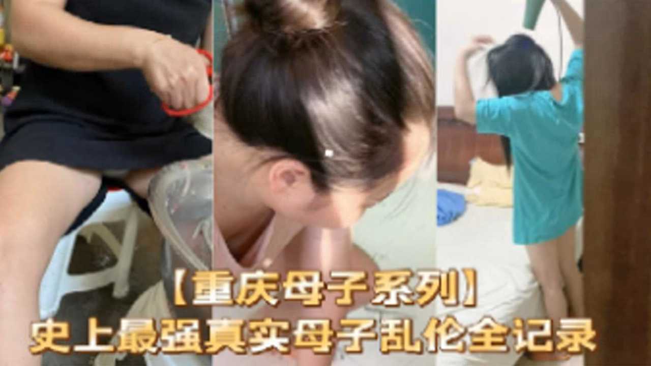 【重庆母子系列】史上最强真实母子乱伦全纪录-精品力荐-xj