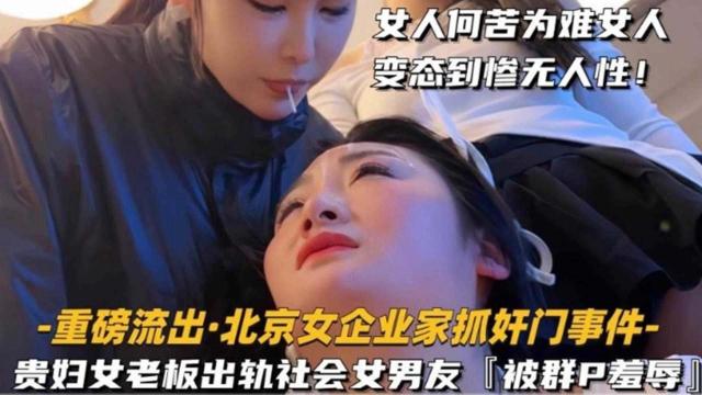 【重磅流出】北京企业家抓奸门事件贵妇女老板出轨社会女男友被群P羞辱女人何苦为难女人变态惨到毫无人性
