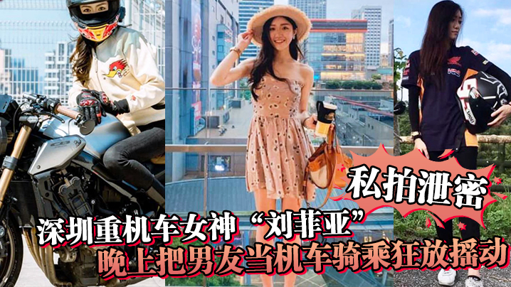 深圳极品机车女神刘菲亚 骑乘上位狂野摇动 骚穴被操到喷水