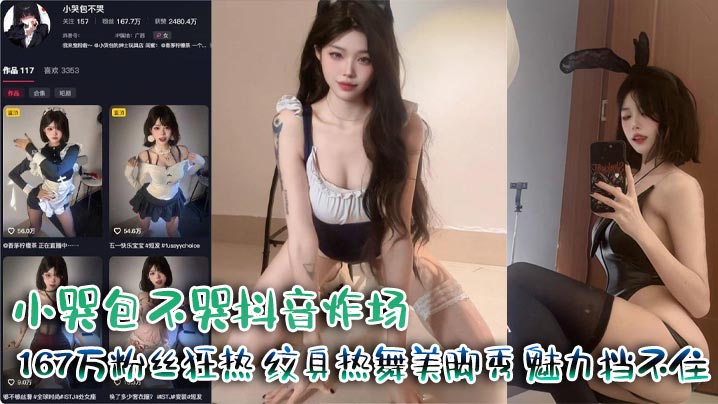 小哭包不哭抖音167万粉！纹身巨乳热舞美脚，狂操内射淫荡骚穴
