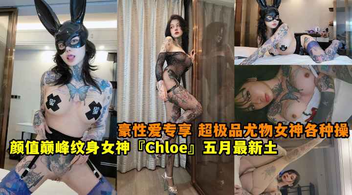颜值巅峰纹身女神‘Chloe’五月最新土豪性爱专享 超极品尤物 完美女神各种操