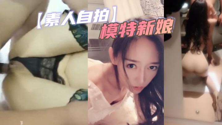 极品模特新娘婚前自拍，巨乳嫩穴被狂操内射，沦陷成淫荡骚货