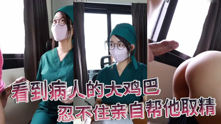 护士偷拍病人巨根 值班室忍不住狂撸榨精