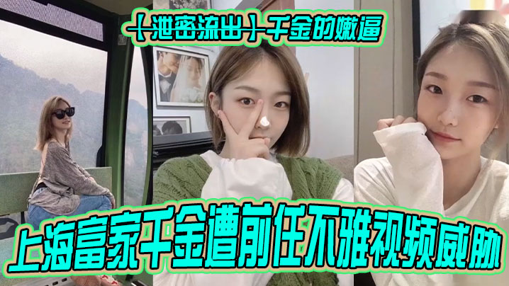 上海富家千金遭前任不雅视频威胁！嫩逼流出被狂干到求饶
