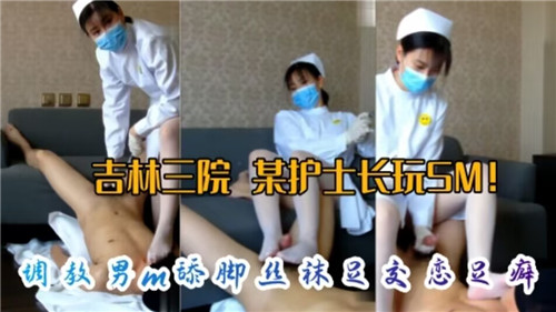 网传某医.院护士长玩SM调教M男舔脚丝袜足交恋足癖